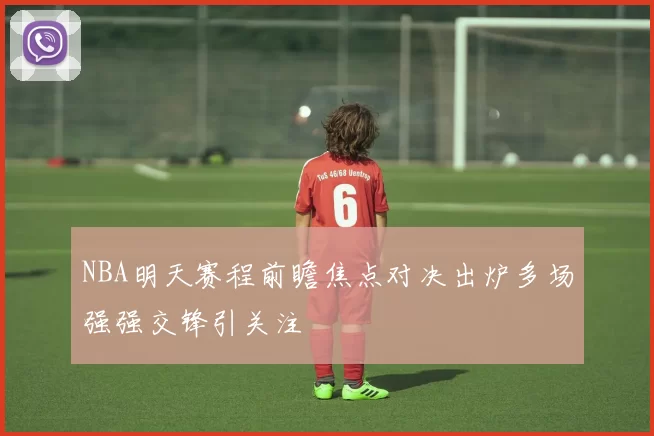 NBA明天赛程前瞻焦点对决出炉多场强强交锋引关注