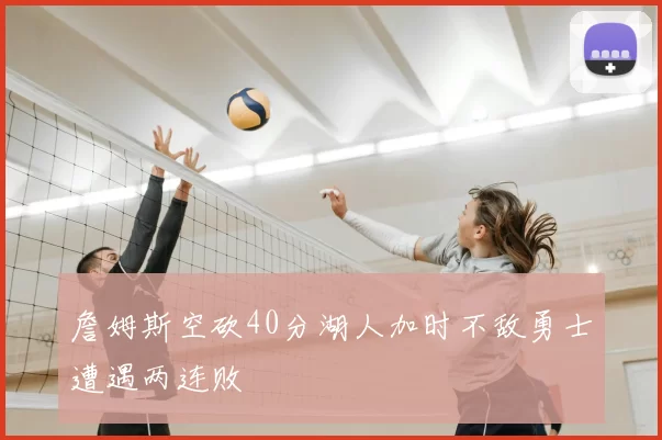 詹姆斯空砍40分湖人加时不敌勇士遭遇两连败