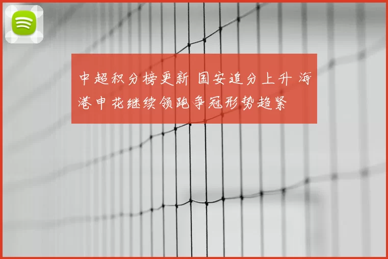 中超积分榜更新 国安追分上升 海港申花继续领跑争冠形势趋紧