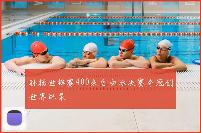 孙杨世锦赛400米自由泳决赛夺冠创世界纪录