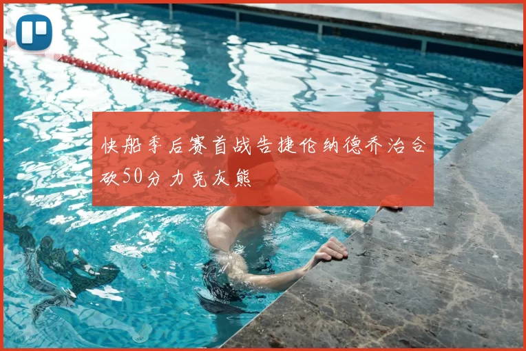 快船季后赛首战告捷伦纳德乔治合砍50分力克灰熊