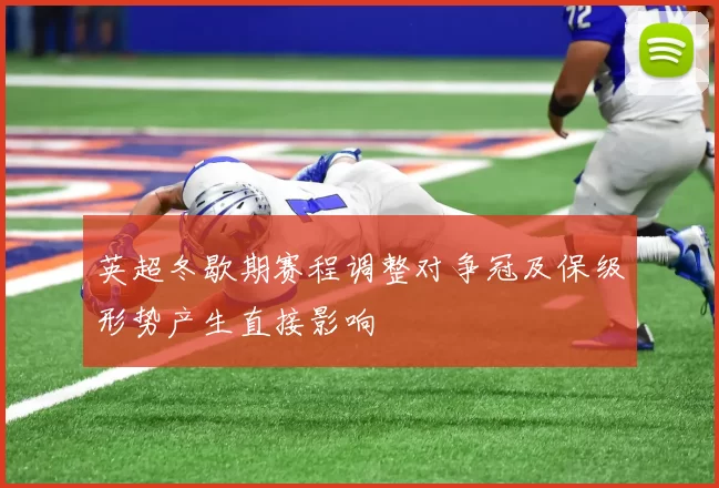 英超冬歇期赛程调整对争冠及保级形势产生直接影响