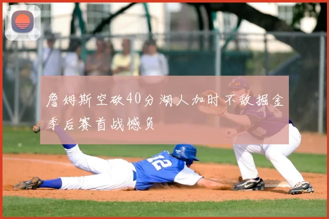 詹姆斯空砍40分湖人加时不敌掘金季后赛首战憾负