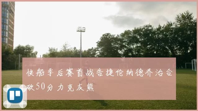快船季后赛首战告捷伦纳德乔治合砍50分力克灰熊
