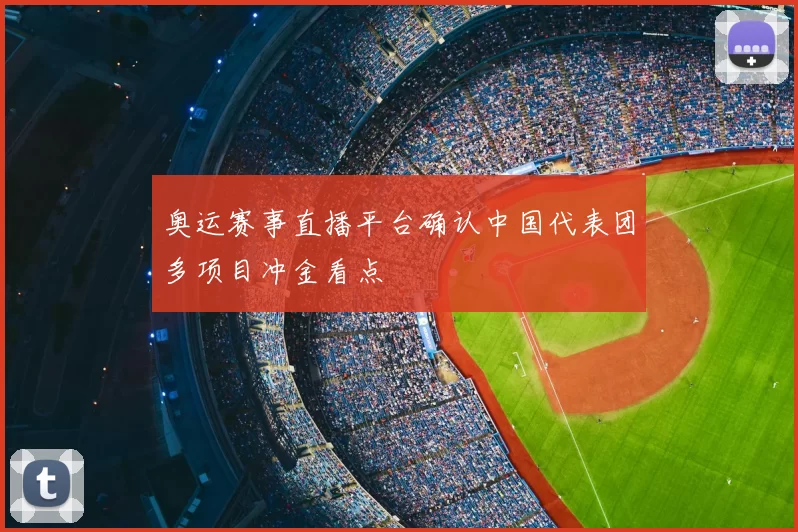 奥运赛事直播平台确认中国代表团多项目冲金看点
