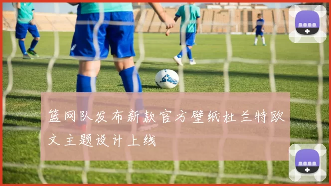 篮网队发布新款官方壁纸杜兰特欧文主题设计上线