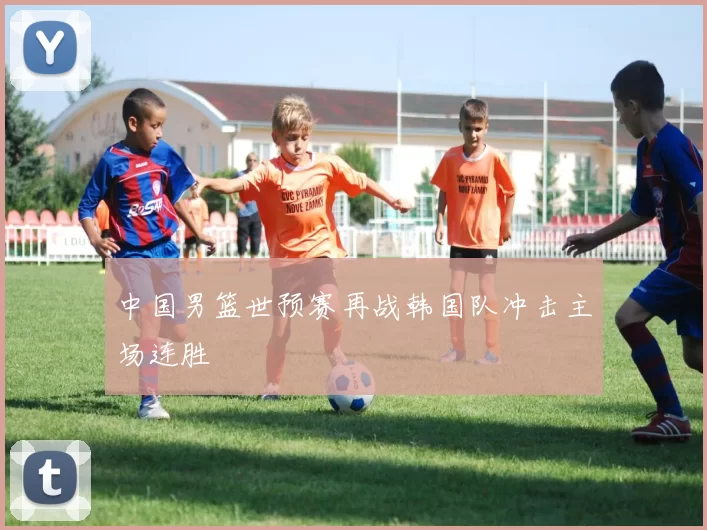 中国男篮世预赛再战韩国队冲击主场连胜