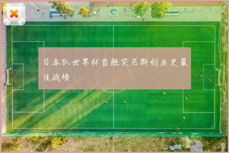 日本队世界杯首胜突尼斯创历史最佳战绩