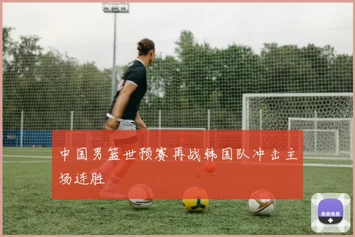 中国男篮世预赛再战韩国队冲击主场连胜