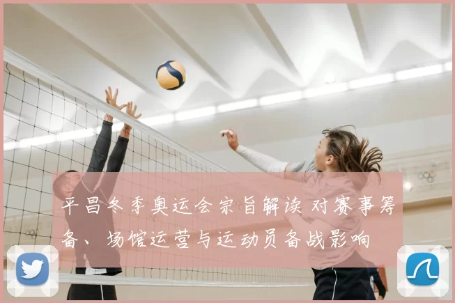 平昌冬季奥运会宗旨解读 对赛事筹备、场馆运营与运动员备战影响