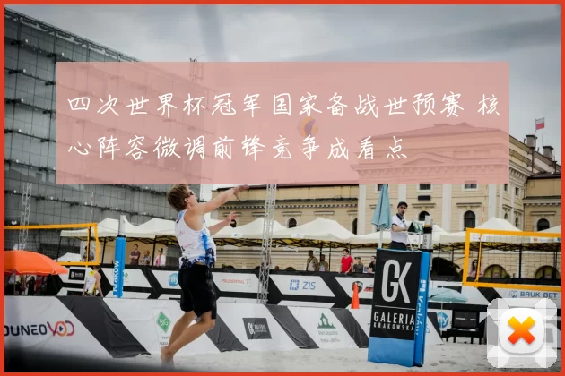 四次世界杯冠军国家备战世预赛 核心阵容微调前锋竞争成看点