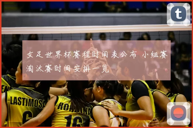 女足世界杯赛程时间表公布 小组赛淘汰赛时间安排一览