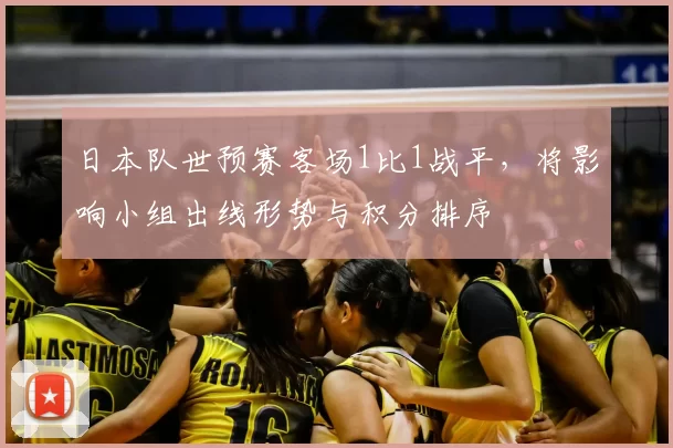日本队世预赛客场1比1战平，将影响小组出线形势与积分排序
