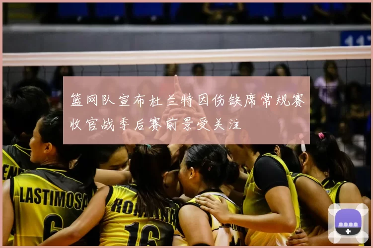 篮网队宣布杜兰特因伤缺席常规赛收官战季后赛前景受关注