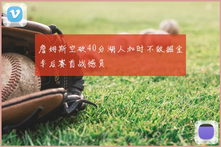 詹姆斯空砍40分湖人加时不敌掘金季后赛首战憾负