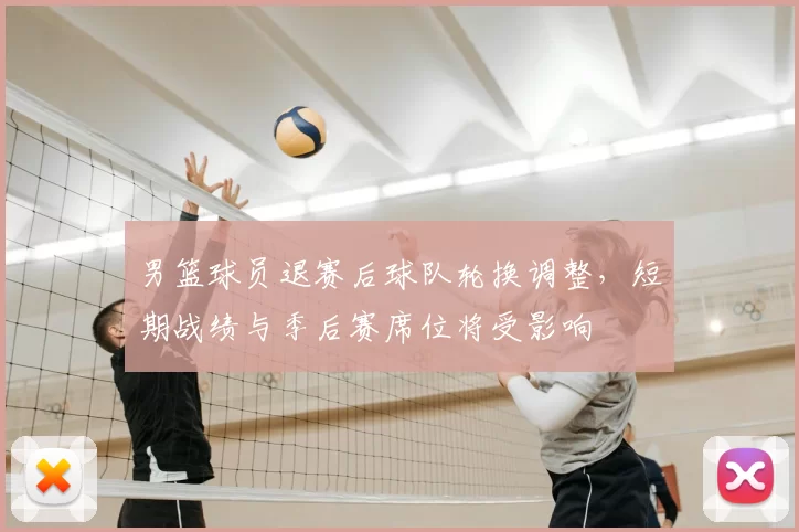 男篮球员退赛后球队轮换调整，短期战绩与季后赛席位将受影响