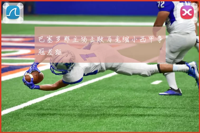 巴塞罗那主场击败马竞缩小西甲争冠差距