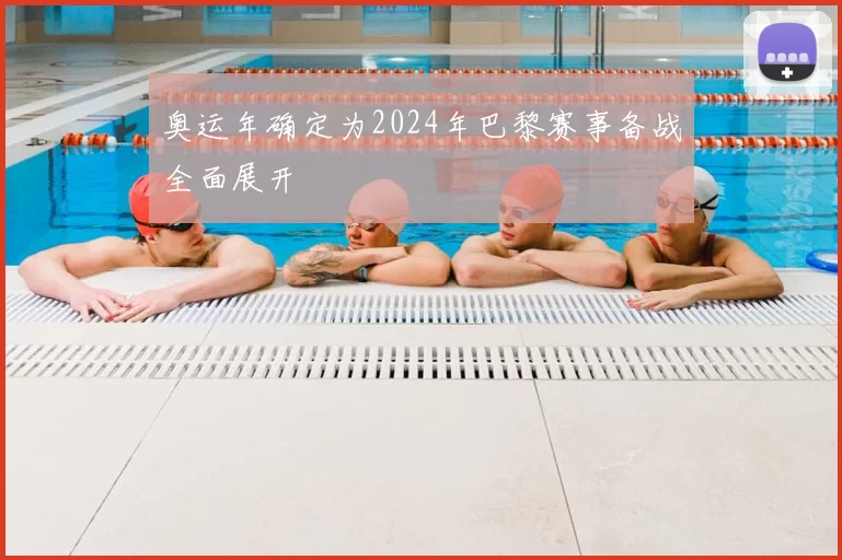 奥运年确定为2024年巴黎赛事备战全面展开