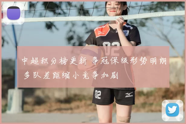 中超积分榜更新 争冠保级形势明朗 多队差距缩小竞争加剧