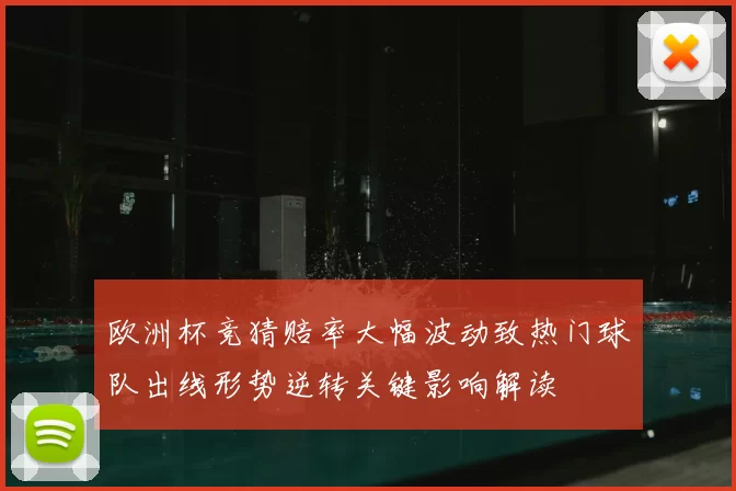 欧洲杯竞猜赔率大幅波动致热门球队出线形势逆转关键影响解读