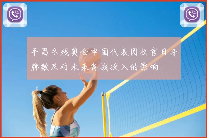 平昌冬残奥会中国代表团收官日夺牌数及对未来备战投入的影响