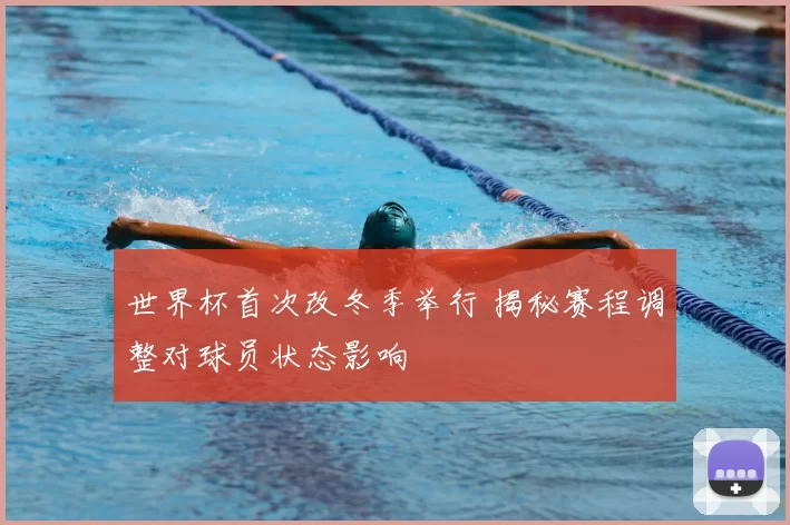 世界杯首次改冬季举行 揭秘赛程调整对球员状态影响