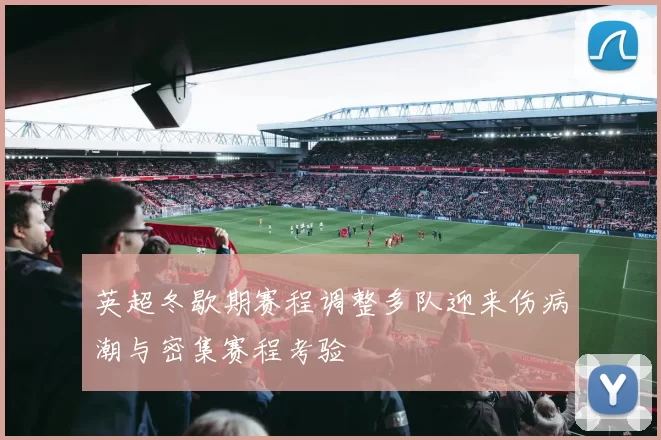 英超冬歇期赛程调整多队迎来伤病潮与密集赛程考验