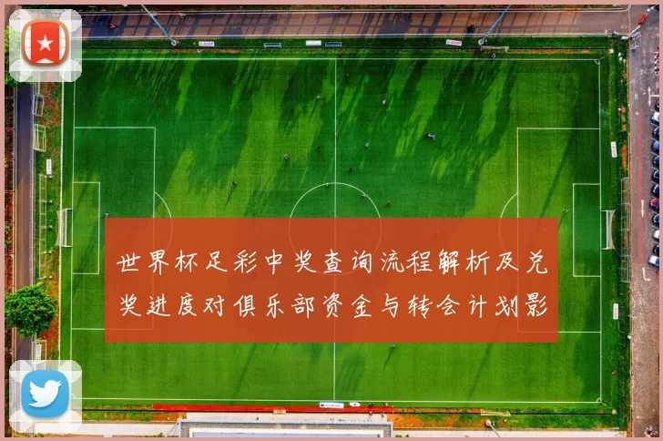 世界杯足彩中奖查询流程解析及兑奖进度对俱乐部资金与转会计划影响