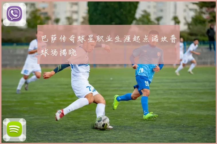 巴萨传奇球星职业生涯起点诺坎普球场揭晓